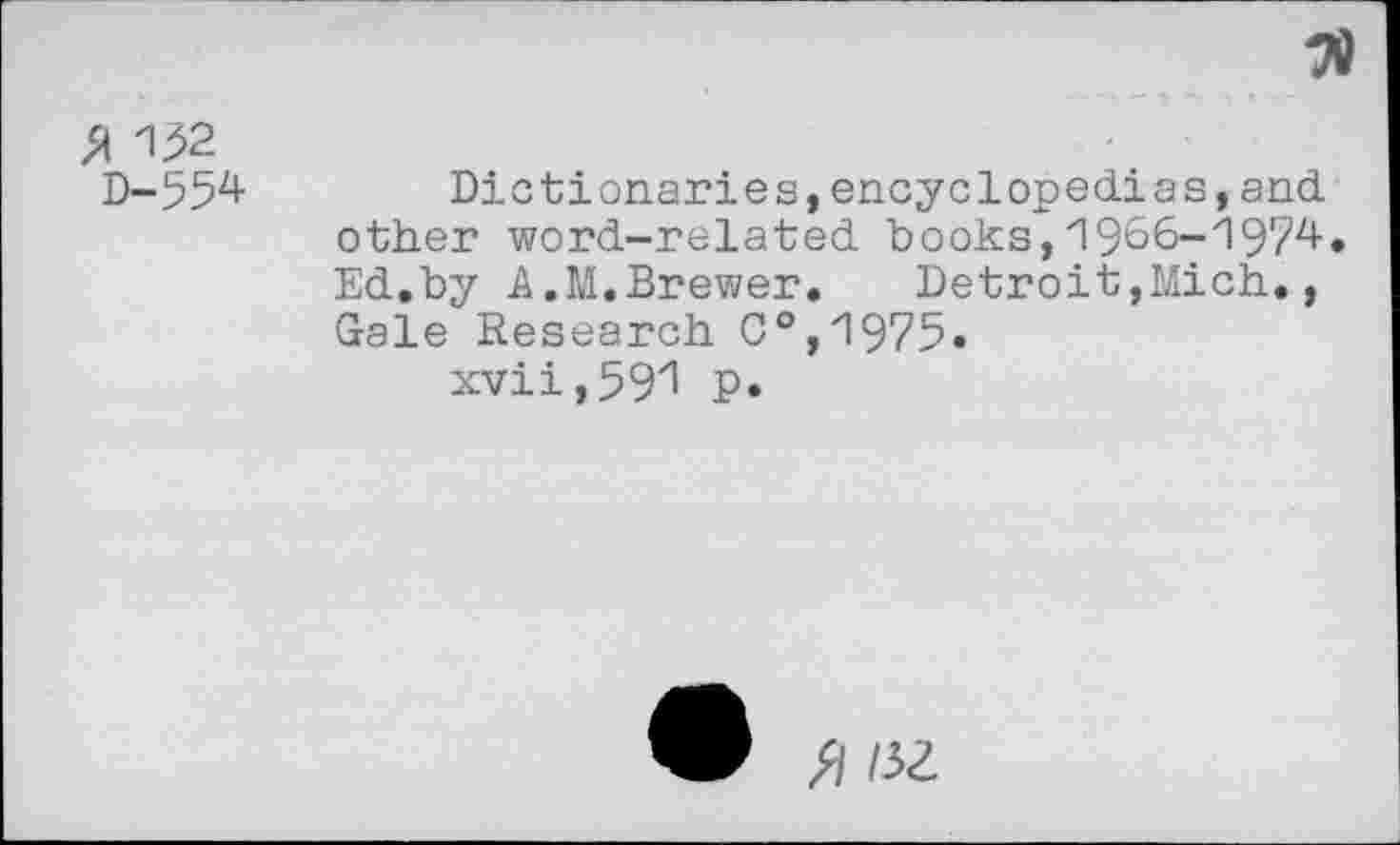 ﻿CA 132
D-554	Dictionaries,encyclopedias,and
other word-related books,1966-1974. Ed.by A.M.Brewer.	Detroit,Mich,,
Gale Research C°,1975.
xvii,59l P*